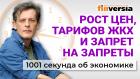 Рост цен, тарифов ЖКХ и запрет на запреты. Экономика за 1001 секунду